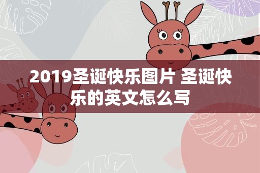 2019圣诞快乐图片 圣诞快乐的英文怎么写
