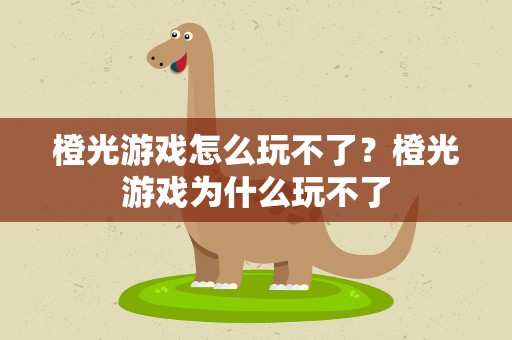 橙光游戏怎么玩不了？橙光游戏为什么玩不了