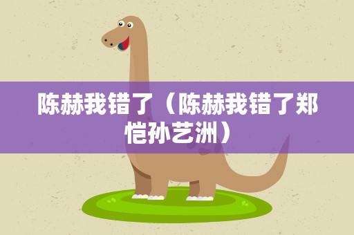 陈赫我错了（陈赫我错了郑恺孙艺洲）