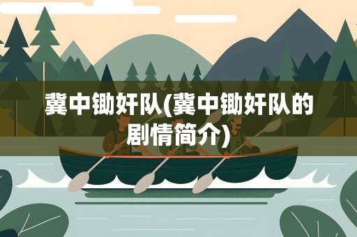 冀中锄奸队(冀中锄奸队的剧情简介)