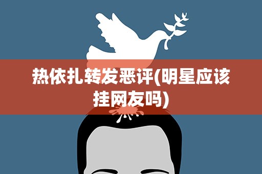 热依扎转发恶评(明星应该挂网友吗)