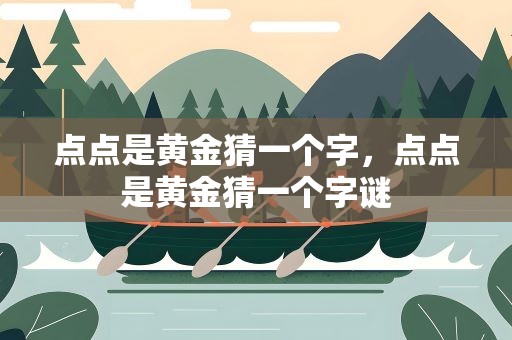 点点是黄金猜一个字，点点是黄金猜一个字谜