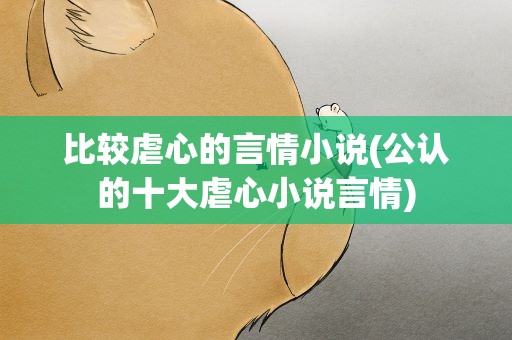 比较虐心的言情小说(公认的十大虐心小说言情)