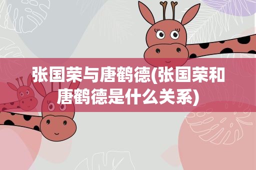 张国荣与唐鹤德(张国荣和唐鹤德是什么关系)