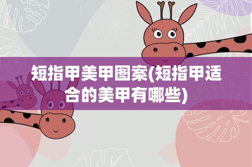 短指甲美甲图案(短指甲适合的美甲有哪些)