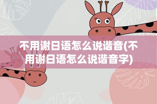 不用谢日语怎么说谐音(不用谢日语怎么说谐音字)