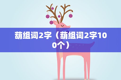 葫组词2字（葫组词2字100个）