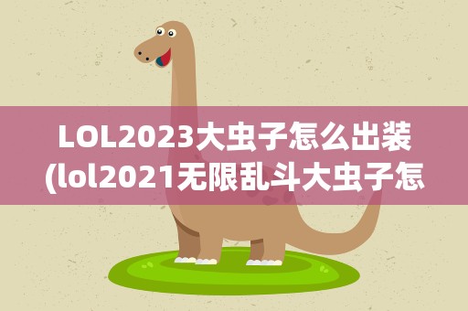 LOL2023大虫子怎么出装(lol2021无限乱斗大虫子怎么出装)