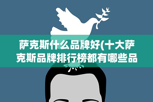 萨克斯什么品牌好(十大萨克斯品牌排行榜都有哪些品牌的)