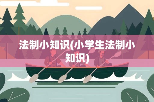 法制小知识(小学生法制小知识)