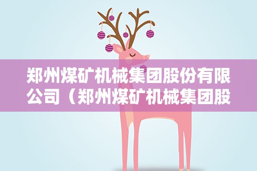 郑州煤矿机械集团股份有限公司（郑州煤矿机械集团股份有限公司官网）