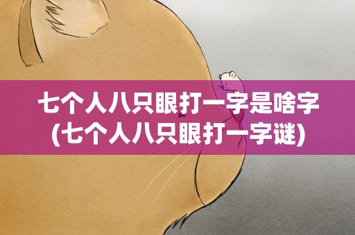 七个人八只眼打一字是啥字(七个人八只眼打一字谜)