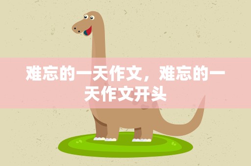 难忘的一天作文，难忘的一天作文开头