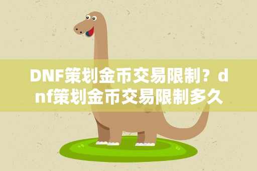 DNF策划金币交易限制？dnf策划金币交易限制多久