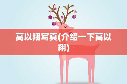 高以翔写真(介绍一下高以翔)