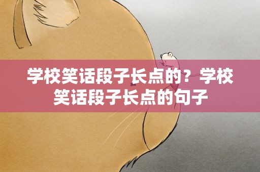 学校笑话段子长点的？学校笑话段子长点的句子