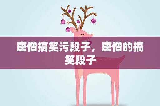 唐僧搞笑污段子，唐僧的搞笑段子