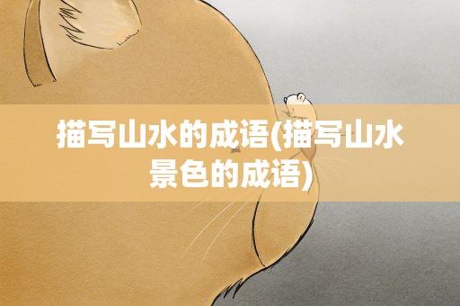 描写山水的成语(描写山水景色的成语)