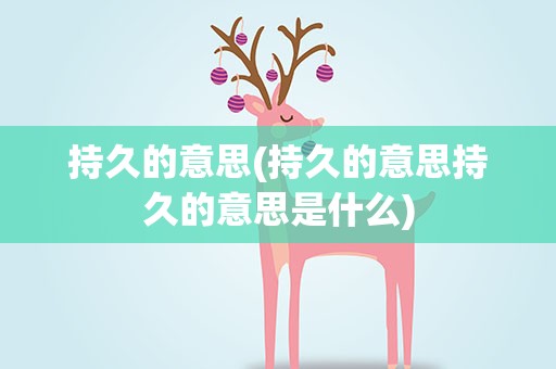 持久的意思(持久的意思持久的意思是什么)
