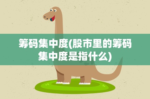 筹码集中度(股市里的筹码集中度是指什么)