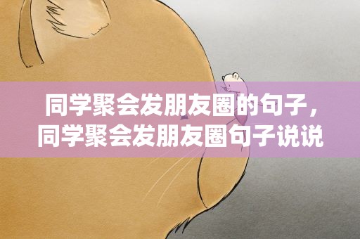 同学聚会发朋友圈的句子，同学聚会发朋友圈句子说说语录(精选66句)