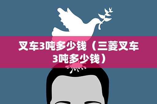叉车3吨多少钱（三菱叉车3吨多少钱）