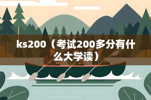 ks200（考试200多分有什么大学读）