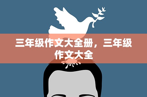 三年级作文大全册，三年级作文大全
