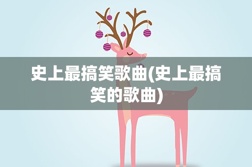 史上最搞笑歌曲(史上最搞笑的歌曲)