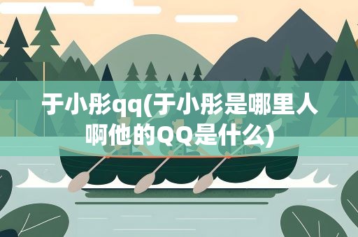 于小彤qq(于小彤是哪里人啊他的QQ是什么)
