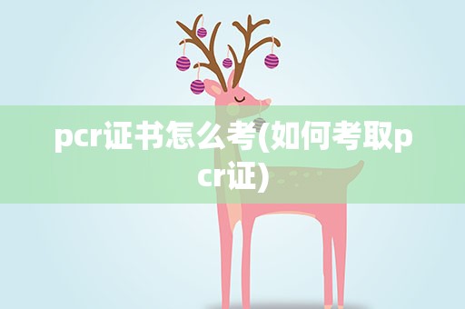 pcr证书怎么考(如何考取pcr证)