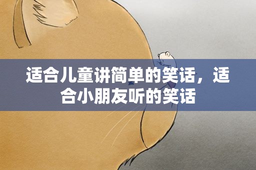 适合儿童讲简单的笑话，适合小朋友听的笑话