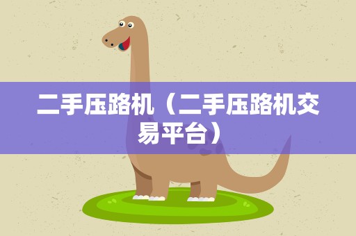 二手压路机（二手压路机交易平台）