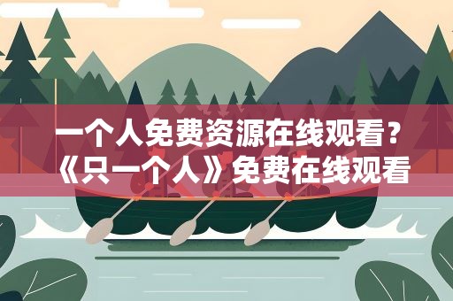 一个人免费资源在线观看？《只一个人》免费在线观看完整版高清,求百度网盘资源