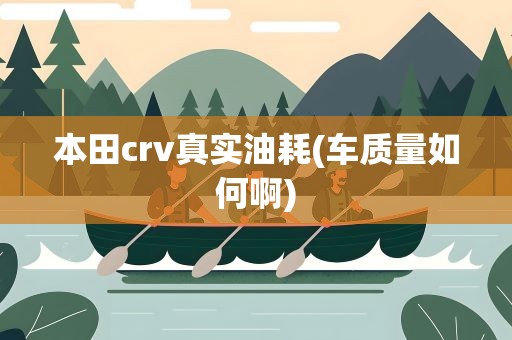 本田crv真实油耗(车质量如何啊)