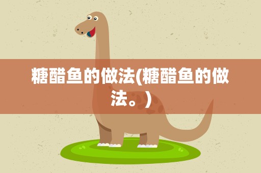 糖醋鱼的做法(糖醋鱼的做法。)