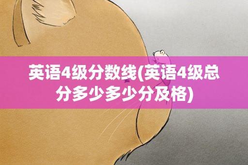 英语4级分数线(英语4级总分多少多少分及格)