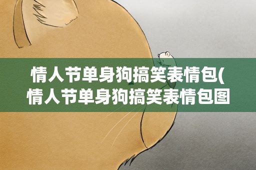 情人节单身狗搞笑表情包(情人节单身狗搞笑表情包图片)