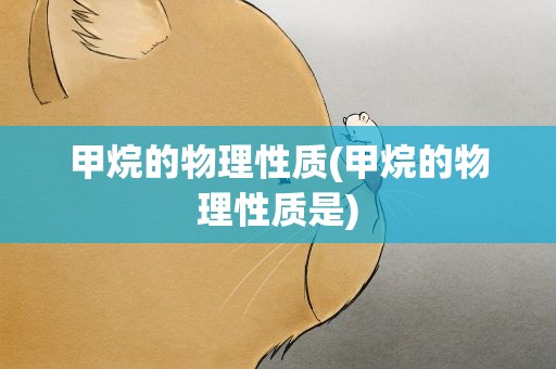 甲烷的物理性质(甲烷的物理性质是)
