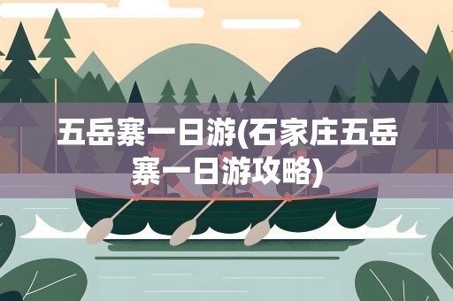 五岳寨一日游(石家庄五岳寨一日游攻略)