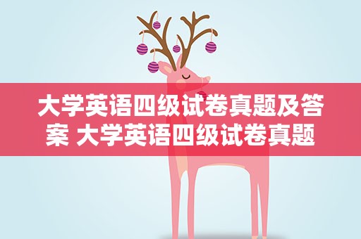 大学英语四级试卷真题及答案 大学英语四级试卷真题及答案解析
