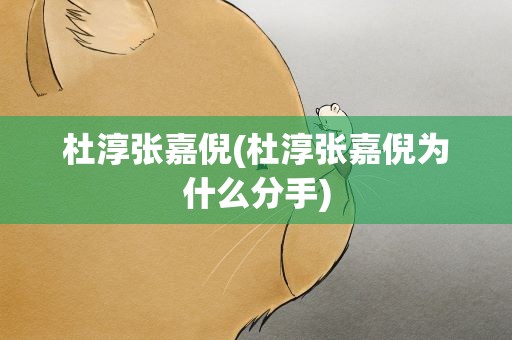 杜淳张嘉倪(杜淳张嘉倪为什么分手)