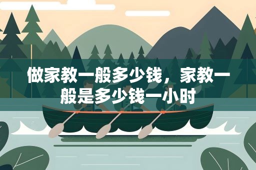 做家教一般多少钱，家教一般是多少钱一小时