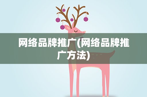 网络品牌推广(网络品牌推广方法)