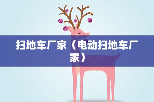 扫地车厂家（电动扫地车厂家）