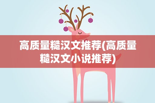 高质量糙汉文推荐(高质量糙汉文小说推荐)