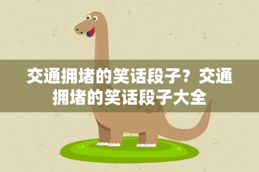 交通拥堵的笑话段子？交通拥堵的笑话段子大全