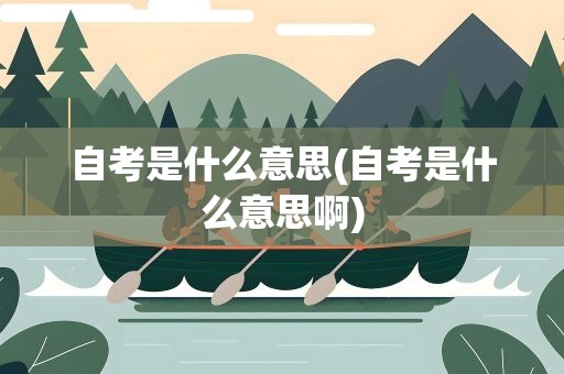 自考是什么意思(自考是什么意思啊)