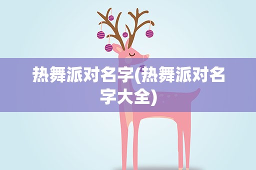 热舞派对名字(热舞派对名字大全)