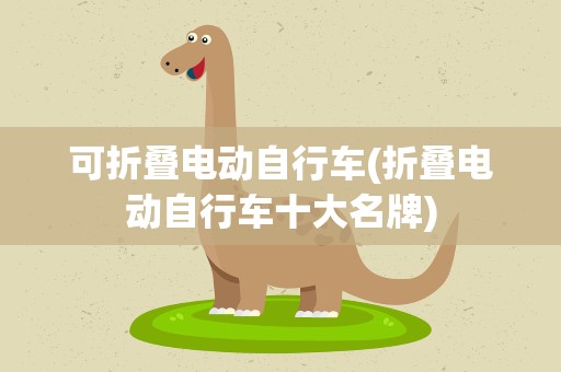 可折叠电动自行车(折叠电动自行车十大名牌)